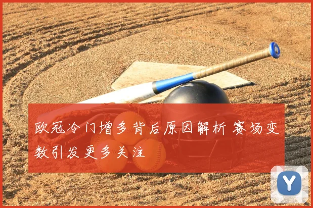 欧冠冷门增多背后原因解析 赛场变数引发更多关注