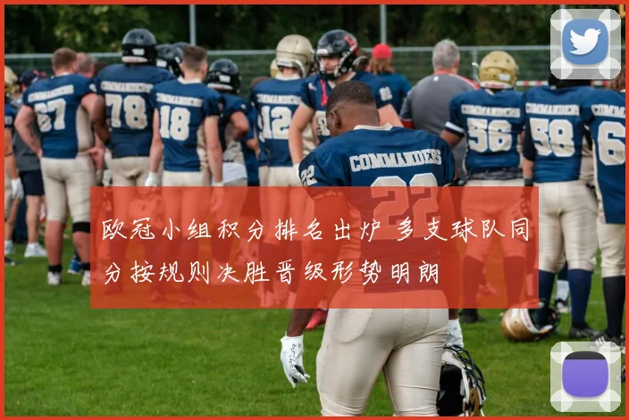 欧冠小组积分排名出炉 多支球队同分按规则决胜晋级形势明朗