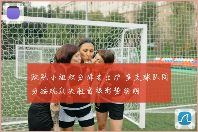 欧冠小组积分排名出炉 多支球队同分按规则决胜晋级形势明朗