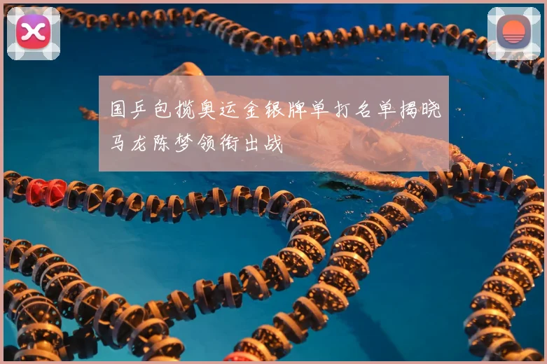 国乒包揽奥运金银牌单打名单揭晓马龙陈梦领衔出战