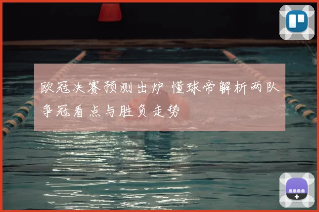 欧冠决赛预测出炉 懂球帝解析两队争冠看点与胜负走势