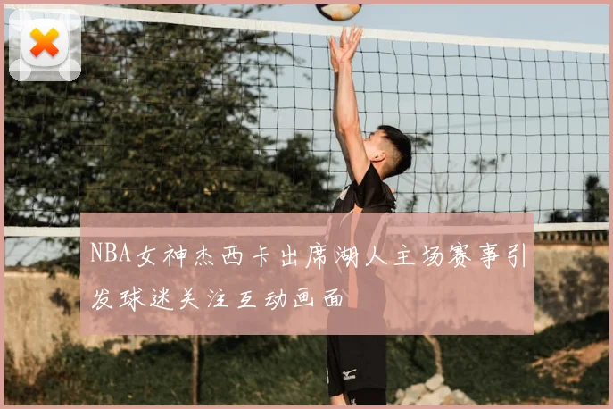 NBA女神杰西卡出席湖人主场赛事引发球迷关注互动画面