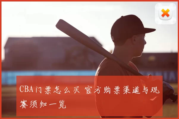 CBA门票怎么买 官方购票渠道与观赛须知一览