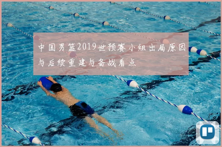 中国男篮2019世预赛小组出局原因与后续重建与备战看点