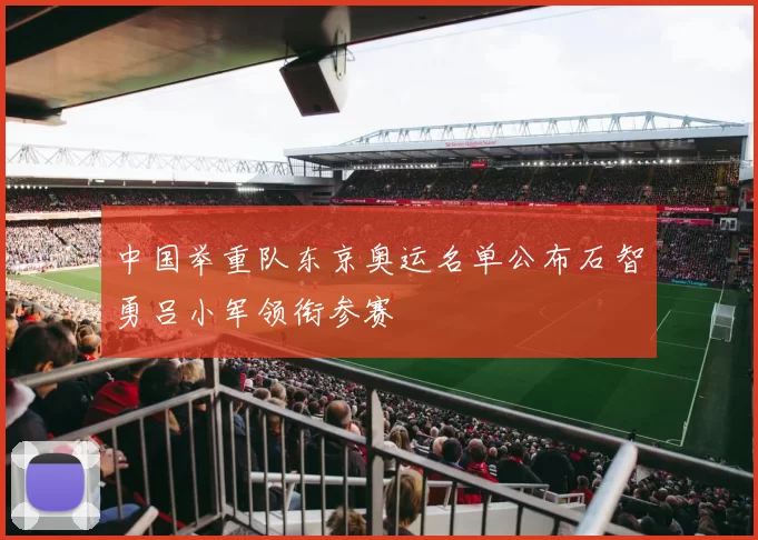 中国举重队东京奥运名单公布石智勇吕小军领衔参赛