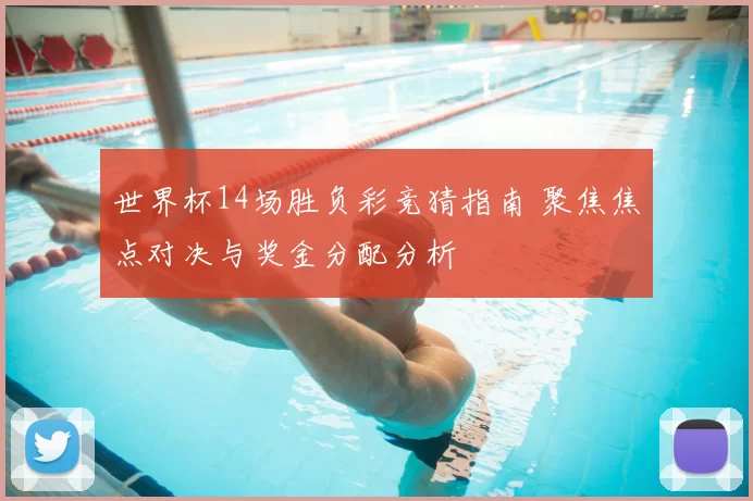 世界杯14场胜负彩竞猜指南 聚焦焦点对决与奖金分配分析