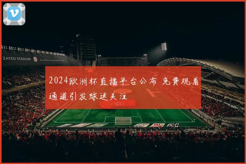 2024欧洲杯直播平台公布 免费观看通道引发球迷关注