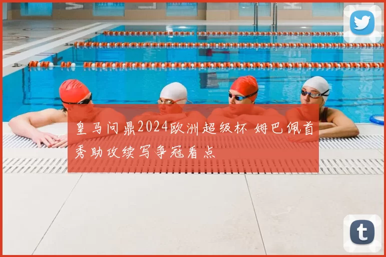 皇马问鼎2024欧洲超级杯 姆巴佩首秀助攻续写争冠看点