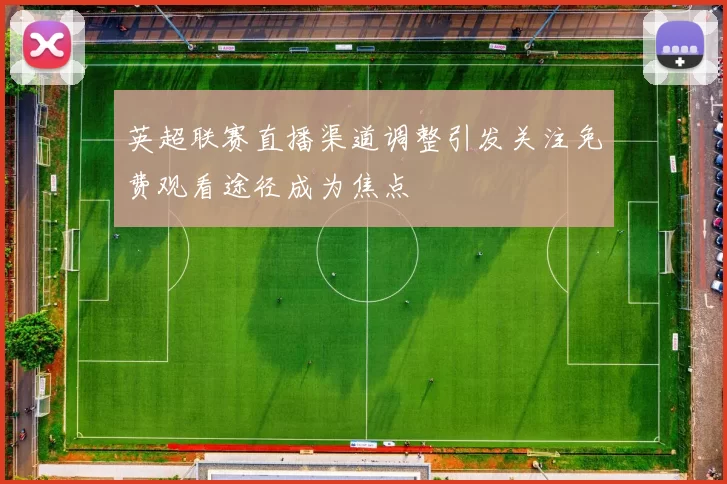 英超联赛直播渠道调整引发关注免费观看途径成为焦点