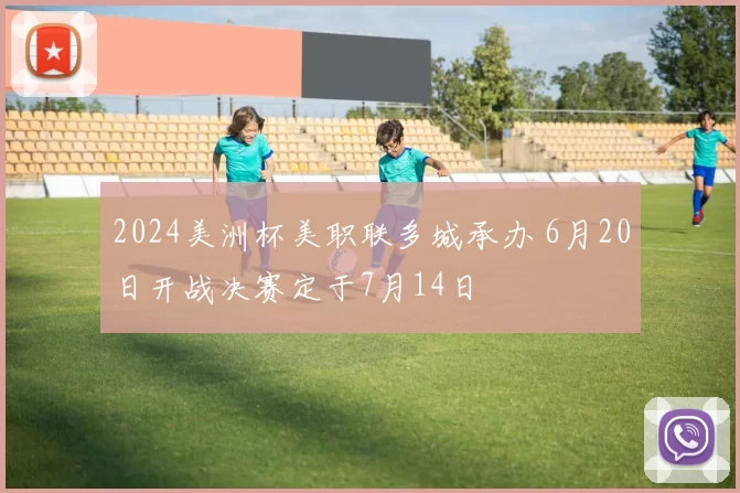 2024美洲杯美职联多城承办 6月20日开战决赛定于7月14日