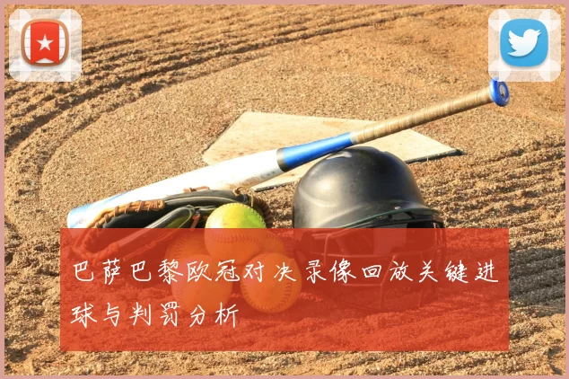巴萨巴黎欧冠对决录像回放关键进球与判罚分析