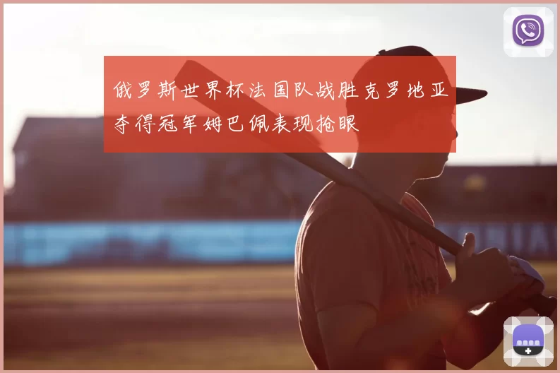 俄罗斯世界杯法国队战胜克罗地亚夺得冠军姆巴佩表现抢眼