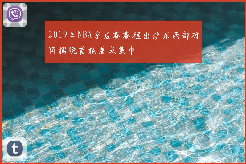 2019年NBA季后赛赛程出炉东西部对阵揭晓首轮看点集中