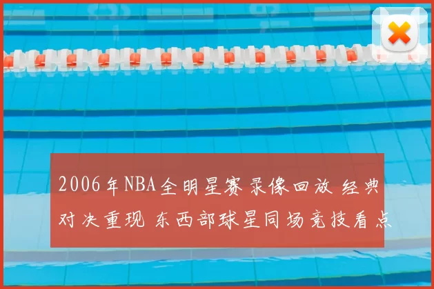 2006年NBA全明星赛录像回放 经典对决重现 东西部球星同场竞技看点十足