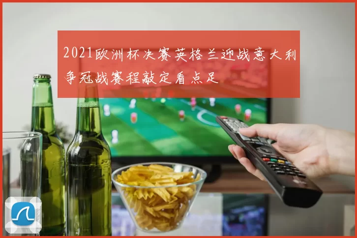 2021欧洲杯决赛英格兰迎战意大利争冠战赛程敲定看点足
