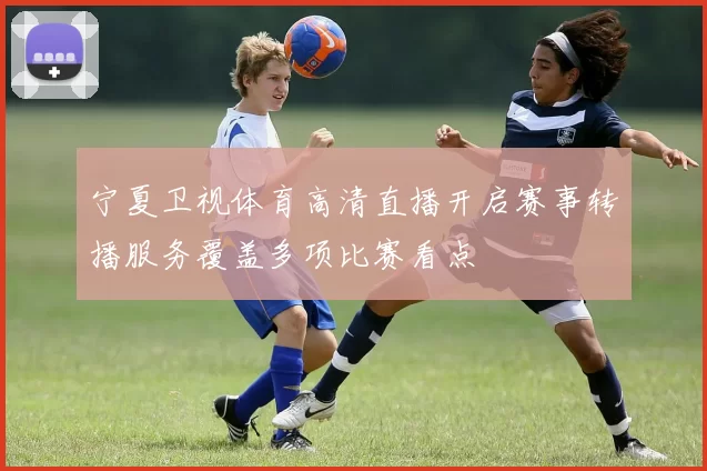 宁夏卫视体育高清直播开启赛事转播服务覆盖多项比赛看点