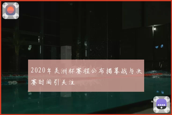 2020年美洲杯赛程公布揭幕战与决赛时间引关注