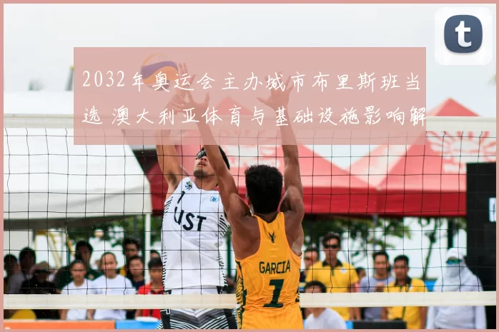 2032年奥运会主办城市布里斯班当选 澳大利亚体育与基础设施影响解读