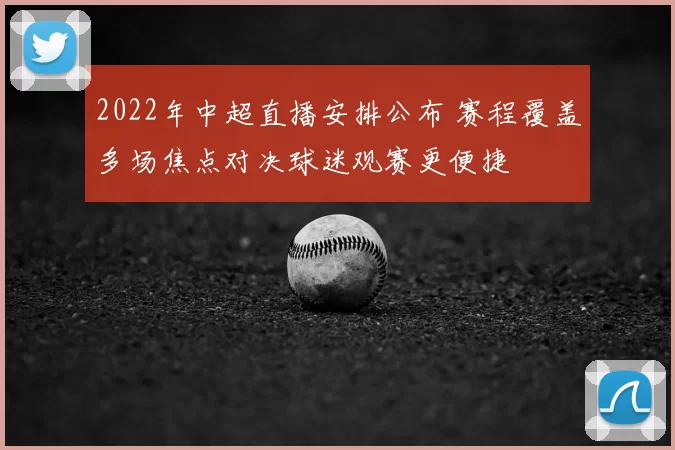 2022年中超直播安排公布 赛程覆盖多场焦点对决球迷观赛更便捷