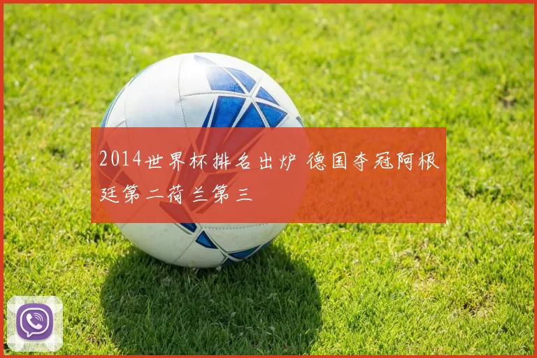 2014世界杯排名出炉 德国夺冠阿根廷第二荷兰第三