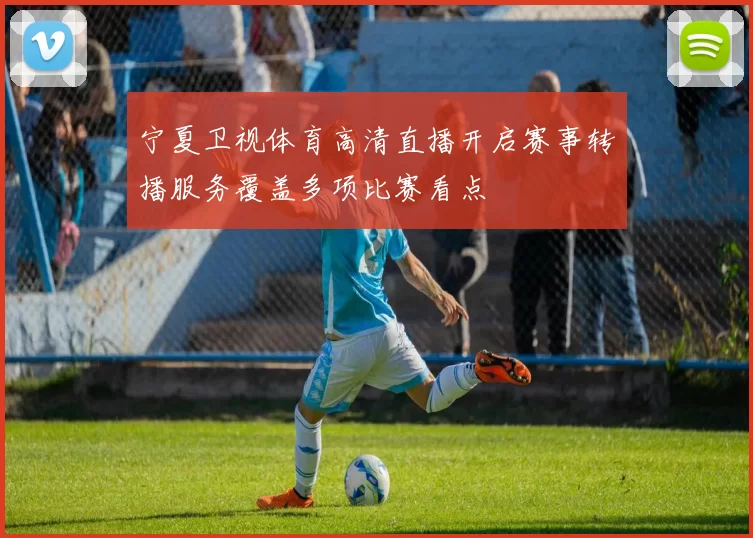 宁夏卫视体育高清直播开启赛事转播服务覆盖多项比赛看点