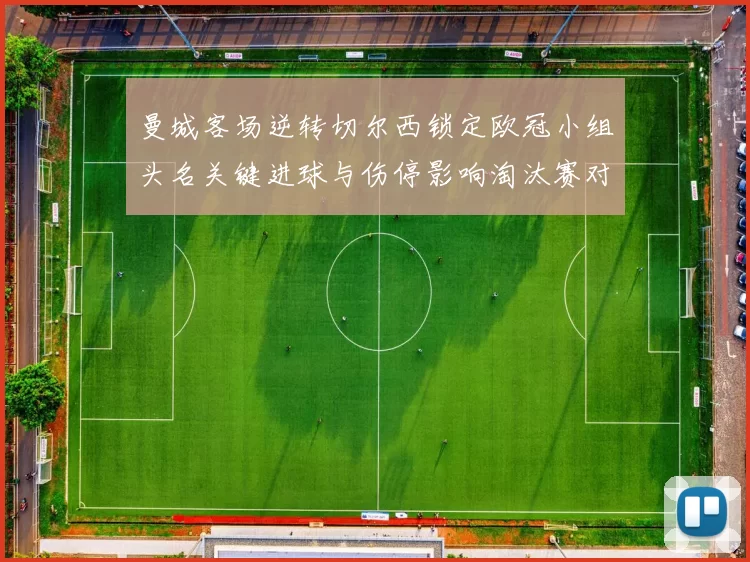 曼城客场逆转切尔西锁定欧冠小组头名关键进球与伤停影响淘汰赛对阵