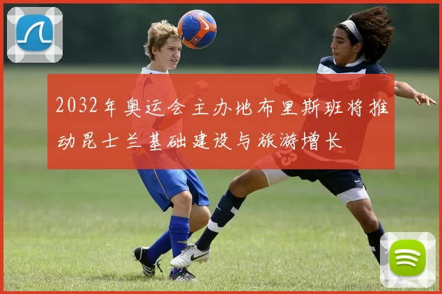 2032年奥运会主办地布里斯班将推动昆士兰基础建设与旅游增长