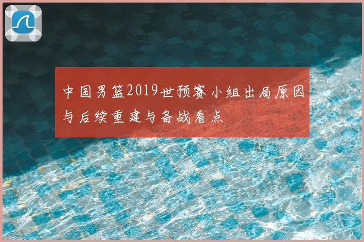中国男篮2019世预赛小组出局原因与后续重建与备战看点