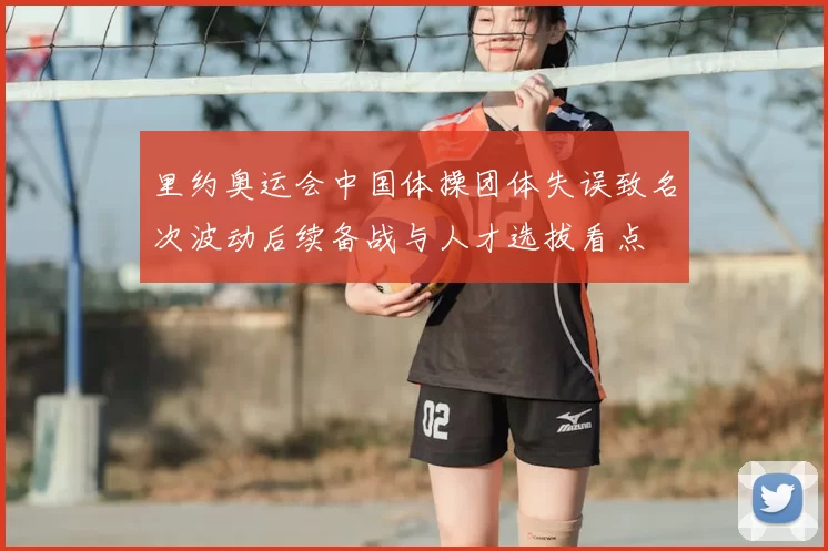 里约奥运会中国体操团体失误致名次波动后续备战与人才选拔看点