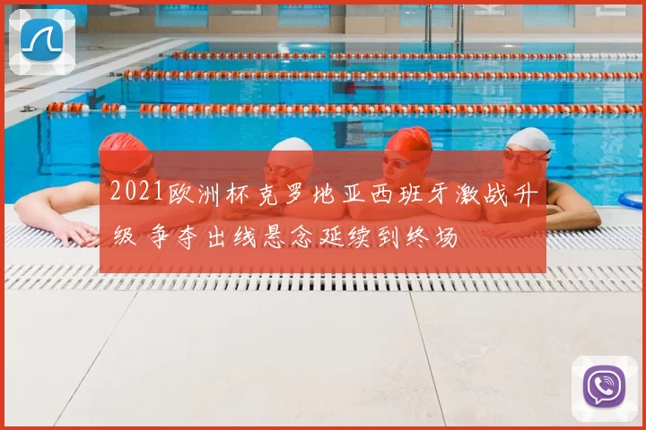 2021欧洲杯克罗地亚西班牙激战升级 争夺出线悬念延续到终场