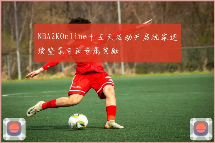 NBA2KOnline十五天活动开启玩家连续登录可获专属奖励