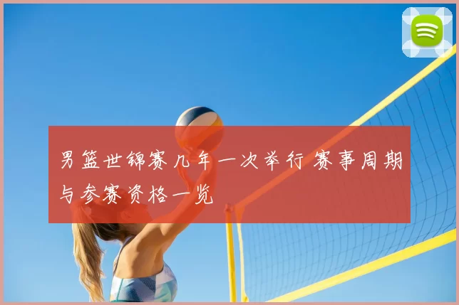 男篮世锦赛几年一次举行 赛事周期与参赛资格一览