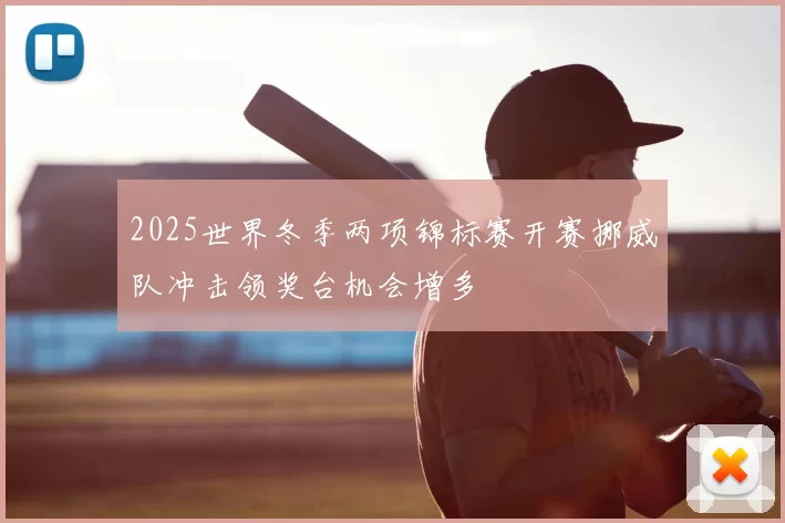 2025世界冬季两项锦标赛开赛挪威队冲击领奖台机会增多