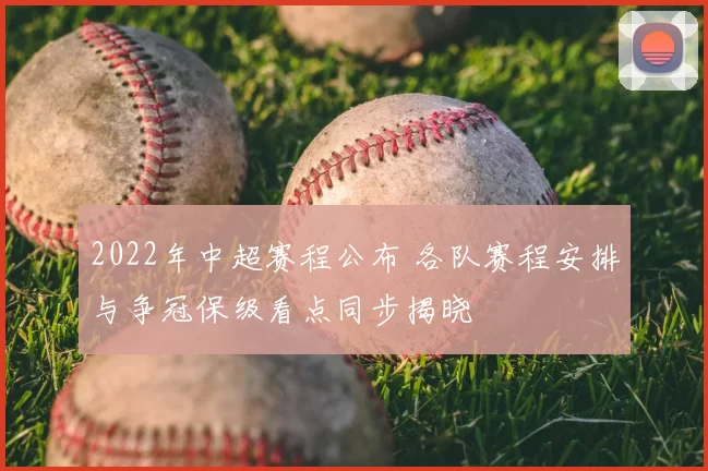 2022年中超赛程公布 各队赛程安排与争冠保级看点同步揭晓