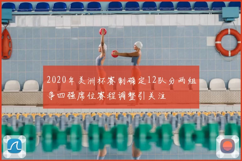 2020年美洲杯赛制确定12队分两组争四强席位赛程调整引关注