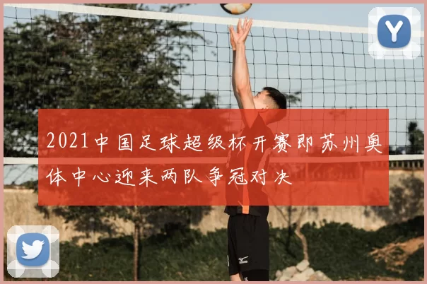 2021中国足球超级杯开赛即苏州奥体中心迎来两队争冠对决