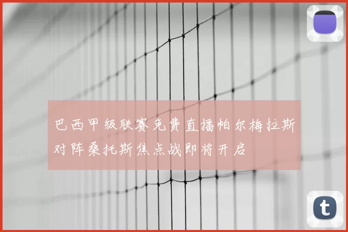 巴西甲级联赛免费直播帕尔梅拉斯对阵桑托斯焦点战即将开启