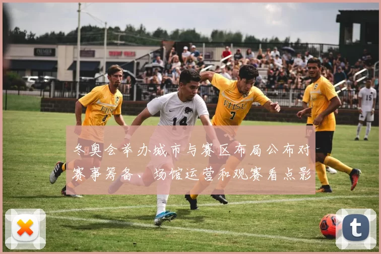 冬奥会举办城市与赛区布局公布对赛事筹备、场馆运营和观赛看点影响