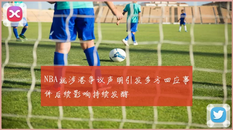 NBA就涉港争议声明引发多方回应事件后续影响持续发酵