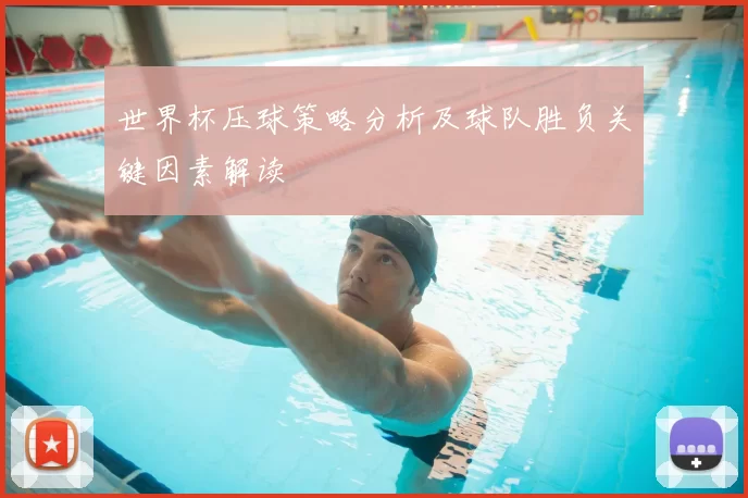 世界杯压球策略分析及球队胜负关键因素解读